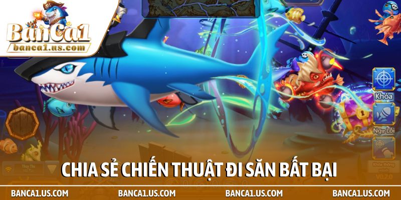 7 tips chiến thuật kích điểm bắn cá săn xu hiệu quả 2026 2 Chia sẻ chiến thuật đi săn bất bại